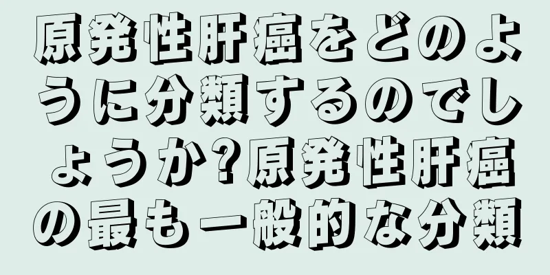 原発性肝癌をどのように分類するのでしょうか?原発性肝癌の最も一般的な分類