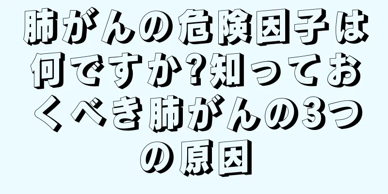 肺がんの危険因子は何ですか?知っておくべき肺がんの3つの原因