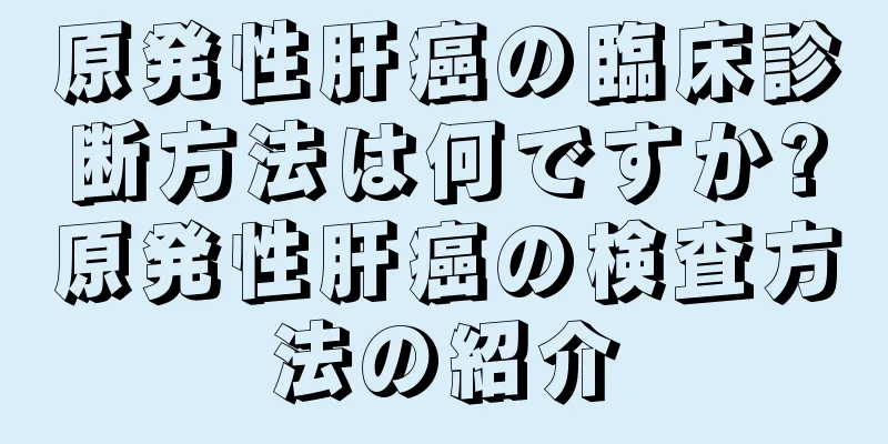 原発性肝癌の臨床診断方法は何ですか?原発性肝癌の検査方法の紹介