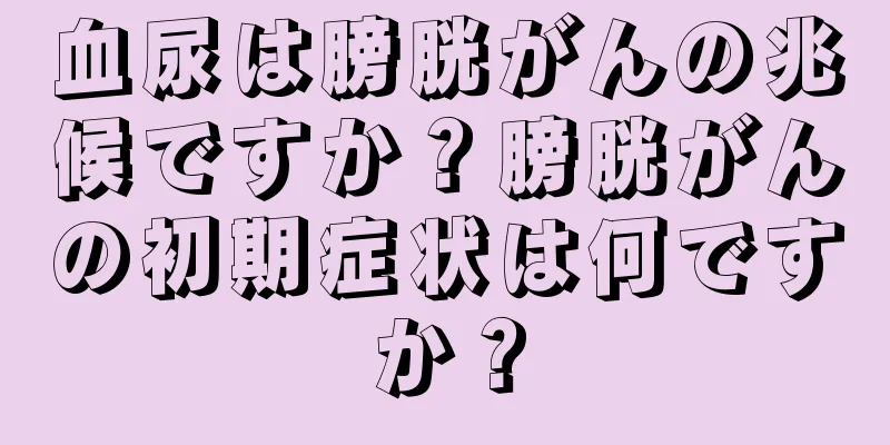 血尿は膀胱がんの兆候ですか？膀胱がんの初期症状は何ですか？