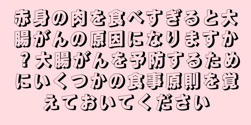 赤身の肉を食べすぎると大腸がんの原因になりますか？大腸がんを予防するためにいくつかの食事原則を覚えておいてください