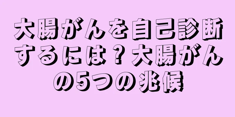 大腸がんを自己診断するには？大腸がんの5つの兆候