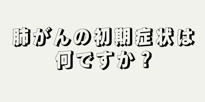 肺がんの初期症状は何ですか？