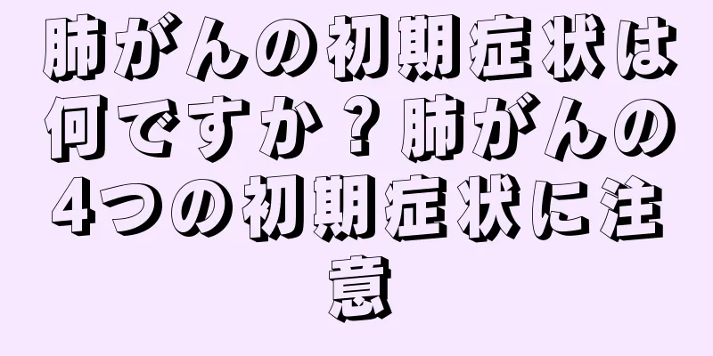 肺がんの初期症状は何ですか？肺がんの4つの初期症状に注意