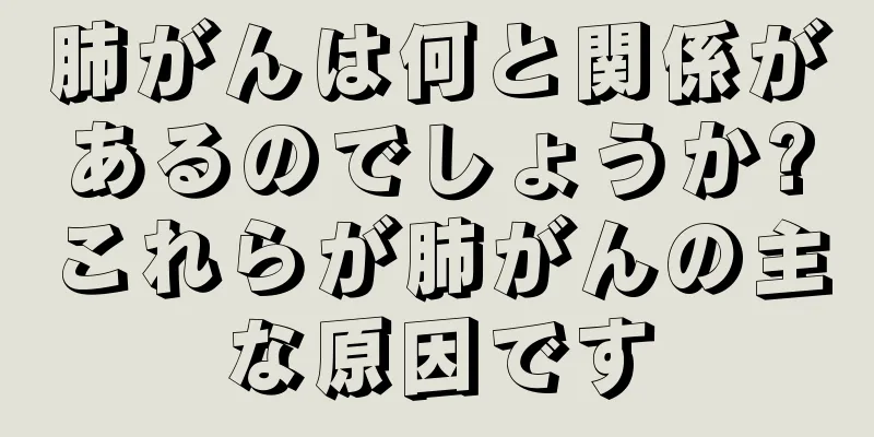 肺がんは何と関係があるのでしょうか?これらが肺がんの主な原因です