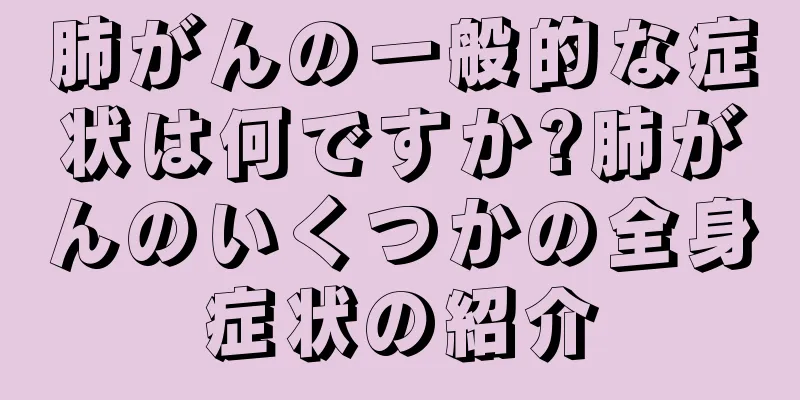 肺がんの一般的な症状は何ですか?肺がんのいくつかの全身症状の紹介