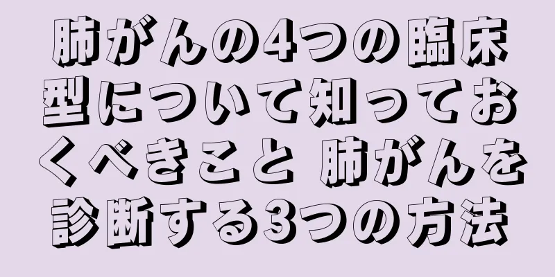 肺がんの4つの臨床型について知っておくべきこと 肺がんを診断する3つの方法