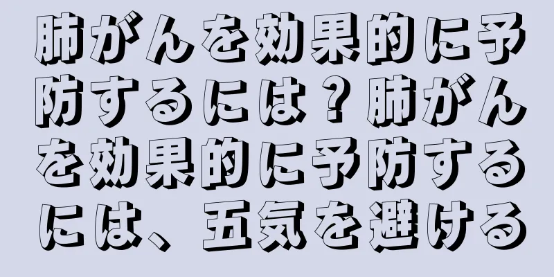 肺がんを効果的に予防するには？肺がんを効果的に予防するには、五気を避ける