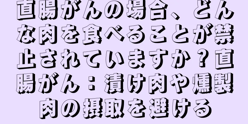 直腸がんの場合、どんな肉を食べることが禁止されていますか？直腸がん：漬け肉や燻製肉の摂取を避ける