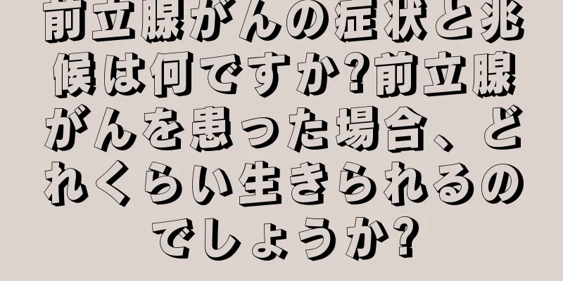前立腺がんの症状と兆候は何ですか?前立腺がんを患った場合、どれくらい生きられるのでしょうか?