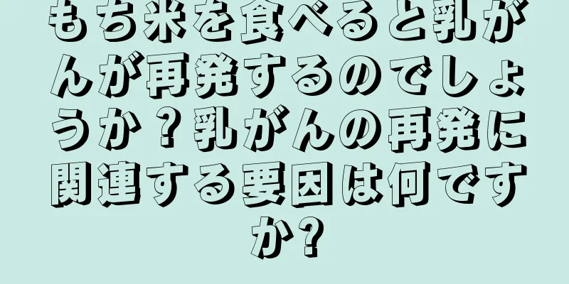 もち米を食べると乳がんが再発するのでしょうか？乳がんの再発に関連する要因は何ですか?