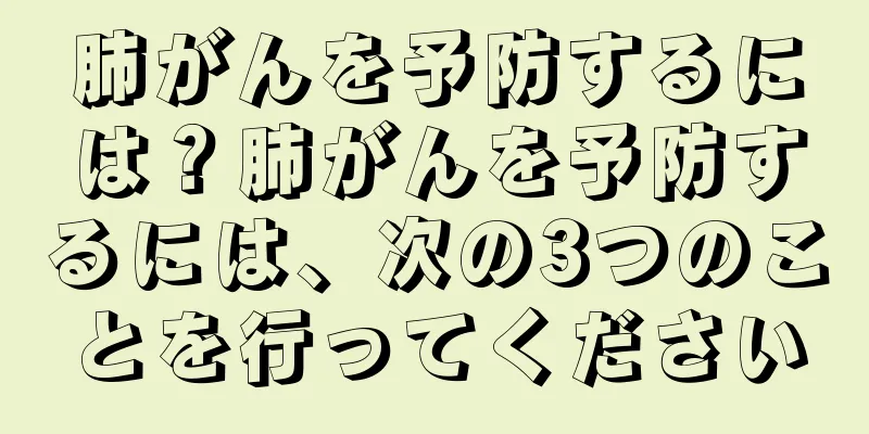 肺がんを予防するには？肺がんを予防するには、次の3つのことを行ってください
