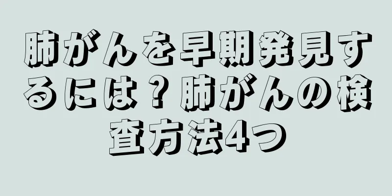 肺がんを早期発見するには？肺がんの検査方法4つ
