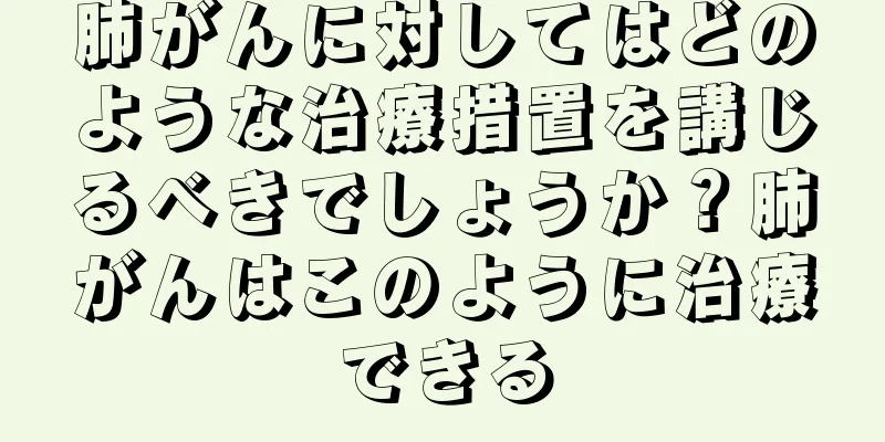 肺がんに対してはどのような治療措置を講じるべきでしょうか？肺がんはこのように治療できる