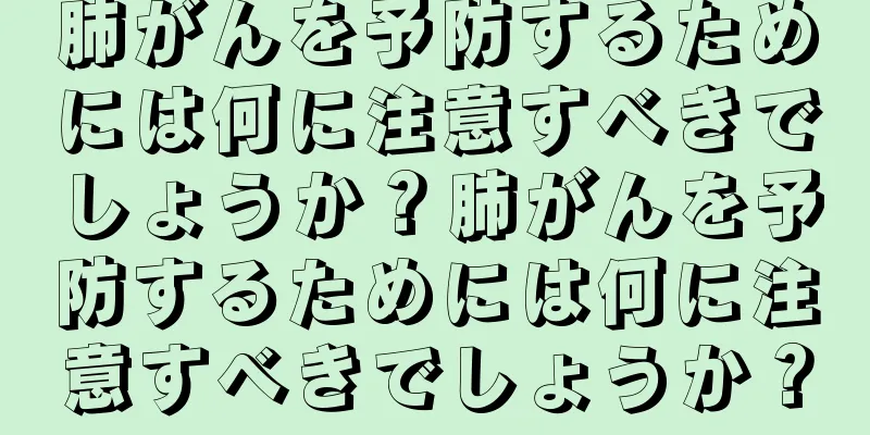 肺がんを予防するためには何に注意すべきでしょうか？肺がんを予防するためには何に注意すべきでしょうか？