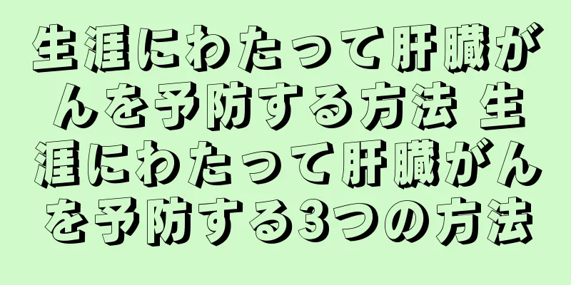 生涯にわたって肝臓がんを予防する方法 生涯にわたって肝臓がんを予防する3つの方法