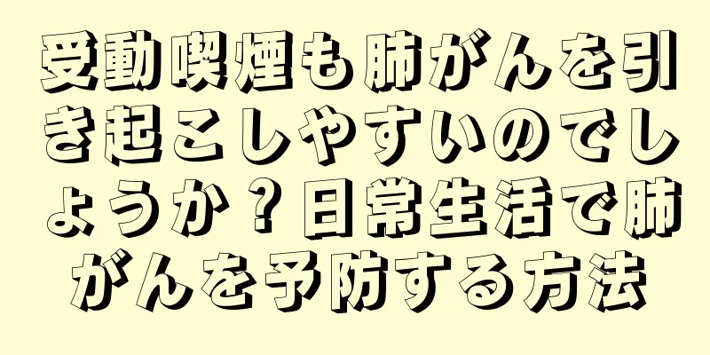受動喫煙も肺がんを引き起こしやすいのでしょうか？日常生活で肺がんを予防する方法