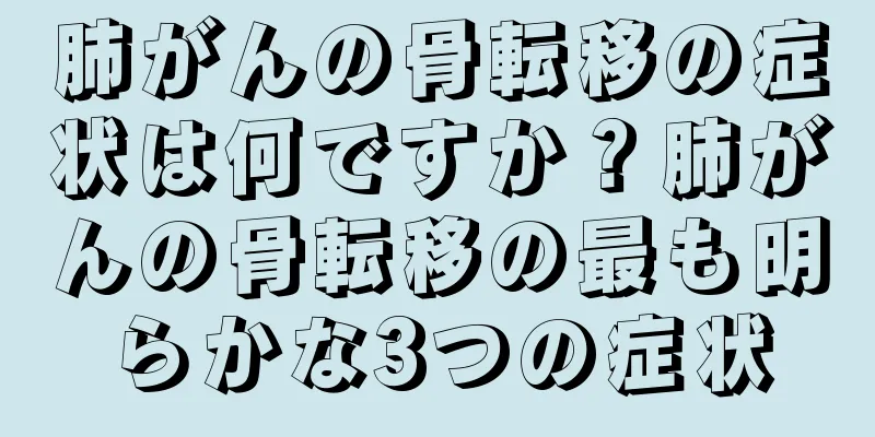 肺がんの骨転移の症状は何ですか？肺がんの骨転移の最も明らかな3つの症状