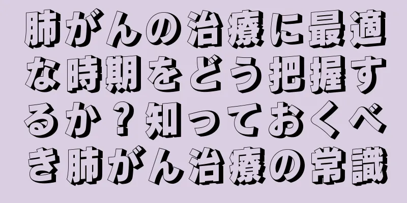 肺がんの治療に最適な時期をどう把握するか？知っておくべき肺がん治療の常識