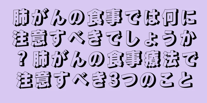 肺がんの食事では何に注意すべきでしょうか？肺がんの食事療法で注意すべき3つのこと