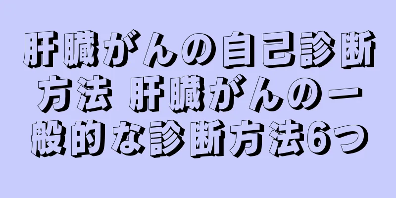 肝臓がんの自己診断方法 肝臓がんの一般的な診断方法6つ