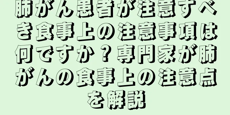 肺がん患者が注意すべき食事上の注意事項は何ですか？専門家が肺がんの食事上の注意点を解説