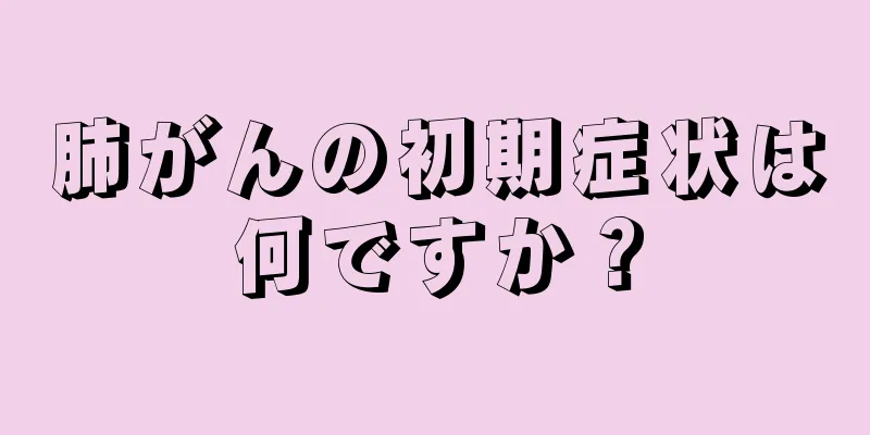 肺がんの初期症状は何ですか？