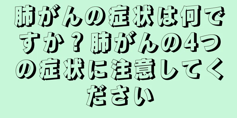 肺がんの症状は何ですか？肺がんの4つの症状に注意してください