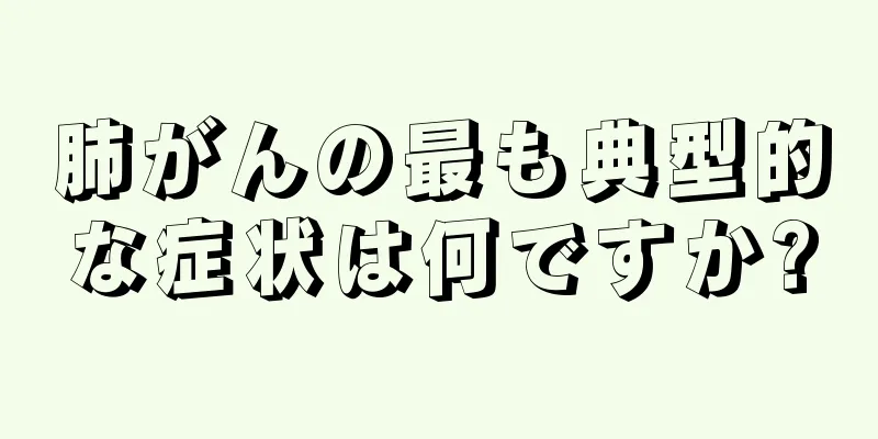 肺がんの最も典型的な症状は何ですか?