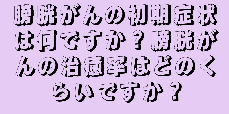 膀胱がんの初期症状は何ですか？膀胱がんの治癒率はどのくらいですか？