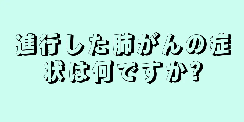 進行した肺がんの症状は何ですか?