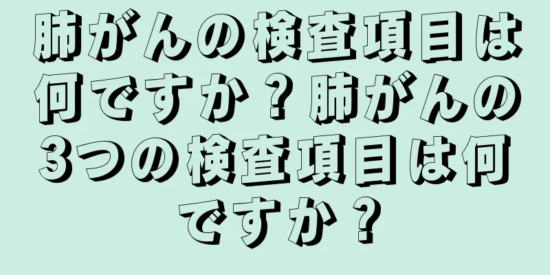 肺がんの検査項目は何ですか？肺がんの3つの検査項目は何ですか？