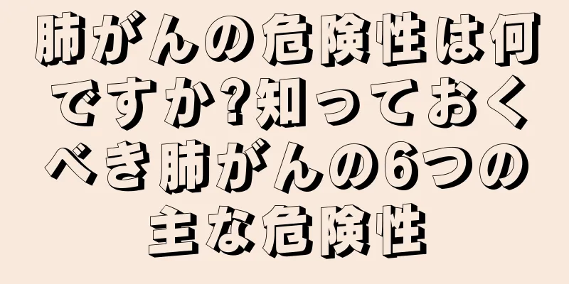 肺がんの危険性は何ですか?知っておくべき肺がんの6つの主な危険性