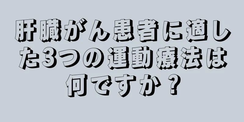 肝臓がん患者に適した3つの運動療法は何ですか？