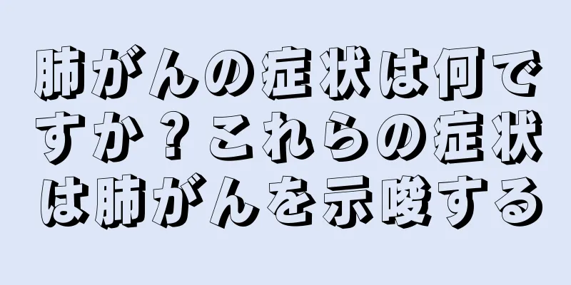 肺がんの症状は何ですか？これらの症状は肺がんを示唆する