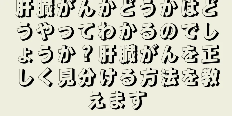 肝臓がんかどうかはどうやってわかるのでしょうか？肝臓がんを正しく見分ける方法を教えます