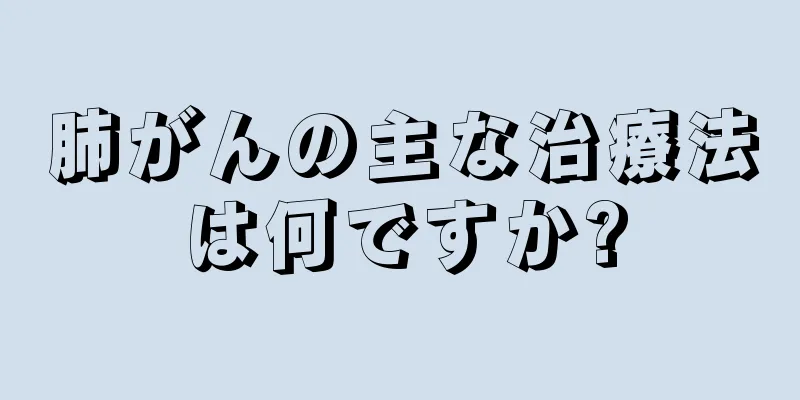 肺がんの主な治療法は何ですか?