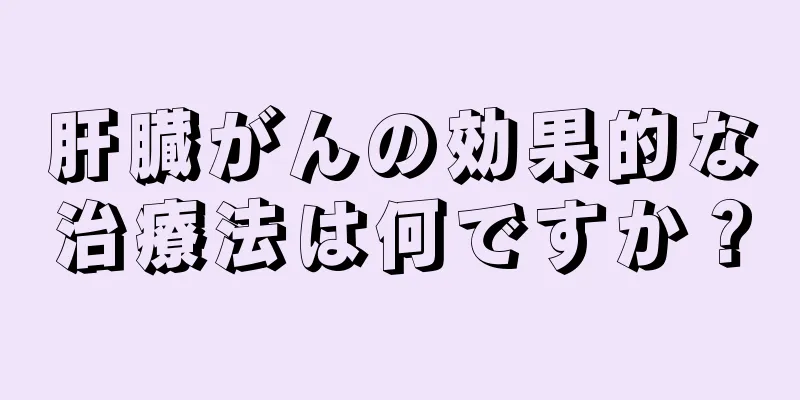 肝臓がんの効果的な治療法は何ですか？