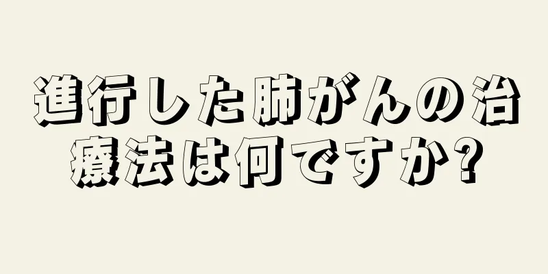 進行した肺がんの治療法は何ですか?