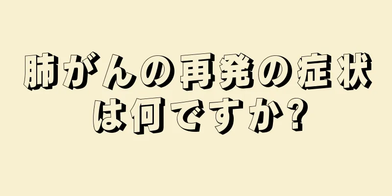 肺がんの再発の症状は何ですか?