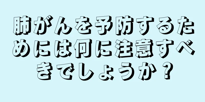 肺がんを予防するためには何に注意すべきでしょうか？