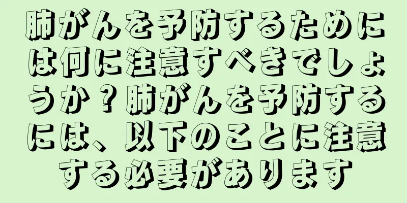 肺がんを予防するためには何に注意すべきでしょうか？肺がんを予防するには、以下のことに注意する必要があります