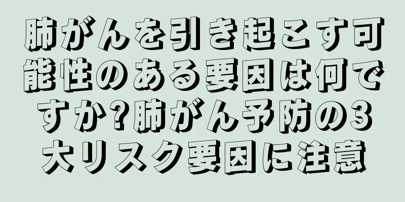 肺がんを引き起こす可能性のある要因は何ですか?肺がん予防の3大リスク要因に注意