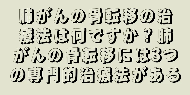 肺がんの骨転移の治療法は何ですか？肺がんの骨転移には3つの専門的治療法がある