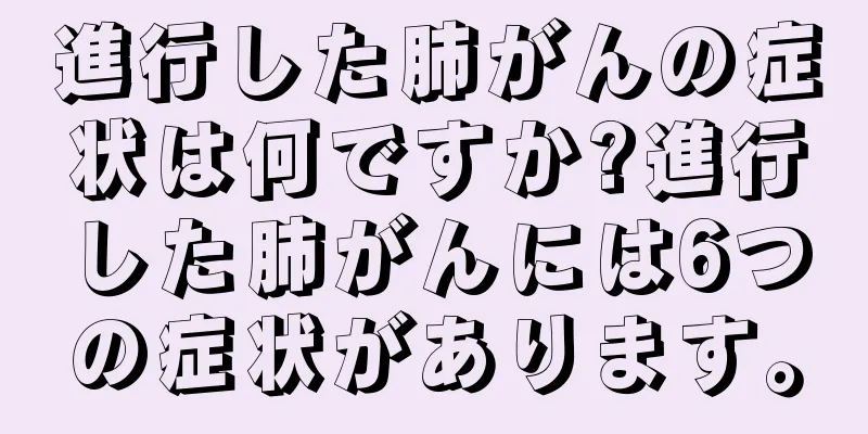 進行した肺がんの症状は何ですか?進行した肺がんには6つの症状があります。