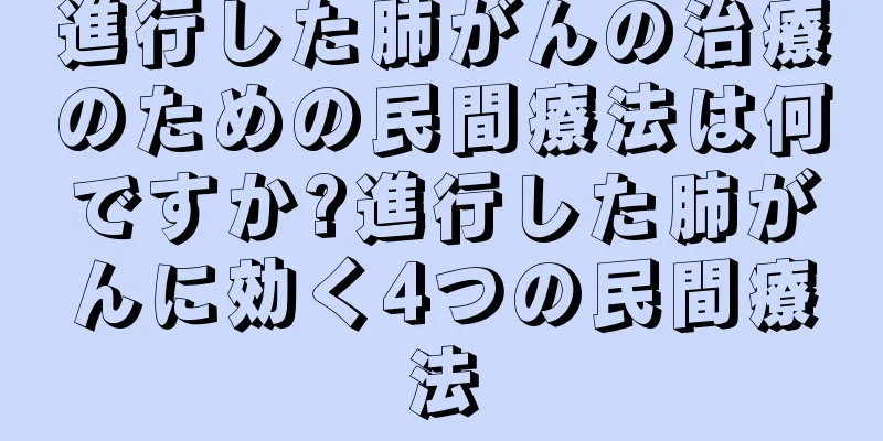 進行した肺がんの治療のための民間療法は何ですか?進行した肺がんに効く4つの民間療法