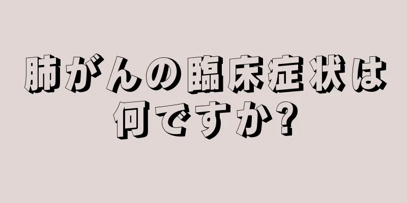 肺がんの臨床症状は何ですか?
