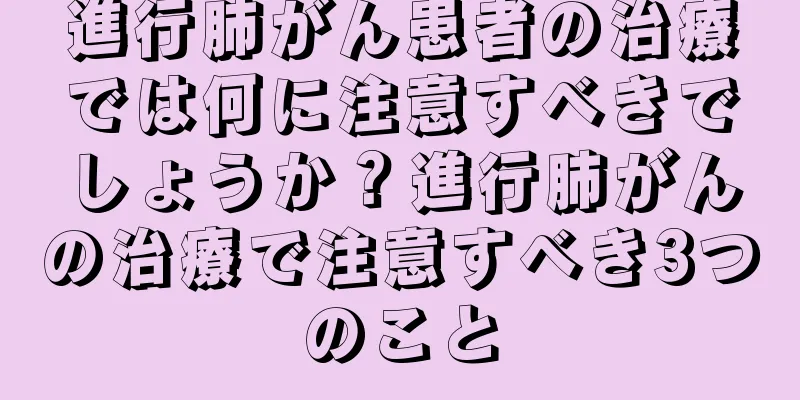 進行肺がん患者の治療では何に注意すべきでしょうか？進行肺がんの治療で注意すべき3つのこと