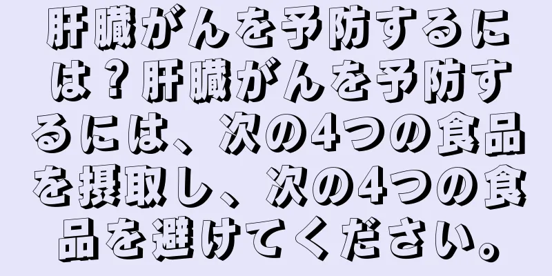 肝臓がんを予防するには？肝臓がんを予防するには、次の4つの食品を摂取し、次の4つの食品を避けてください。