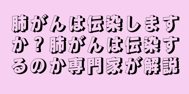 肺がんは伝染しますか？肺がんは伝染するのか専門家が解説